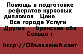 Помощь в подготовке рефератов/курсовых/дипломов › Цена ­ 2 000 - Все города Услуги » Другие   . Брянская обл.,Сельцо г.